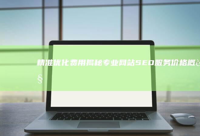 精准优化费用揭秘：专业网站SEO服务价格概览